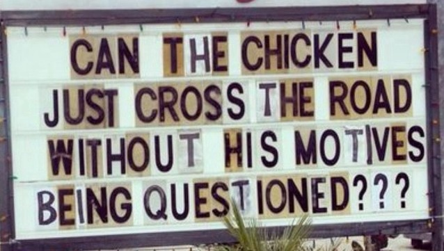 Sign that says: Can the chicken just cross the road without his motives being questioned???