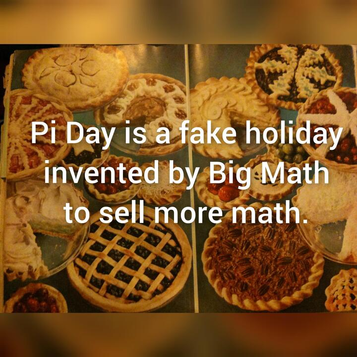 Pi Day is a fake holiday invented by Big Math to sell more math.