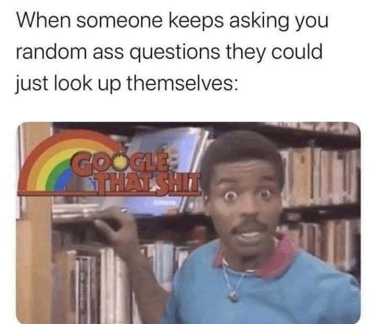 LaVar Burton Reading Rainbow Meme. Says: "When someone keeps asking you random ass questions they should just look up themselves: LaVar with Reading Rainbow logo that says Google That Shit